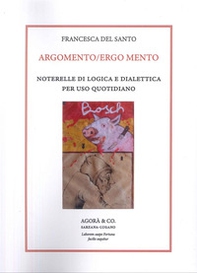 Argomento/Ergo Mento. Noterelle di logica e dialettica per uso quotidiano - Librerie.coop
