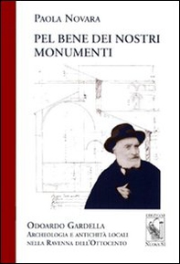 Pel bene dei nostri monumenti. Odoardo Gardella. Archeologia e antichità locali nella Ravenna dell'Ottocento - Librerie.coop