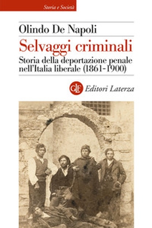 Selvaggi criminali. Storia della deportazione penale nell'Italia liberale (1861-1900) - Librerie.coop