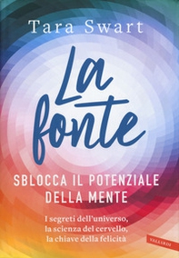La fonte. Sblocca il potenziale della mente. I segreti dell'universo, la scienza del cervello, la chiave della felicità - Librerie.coop