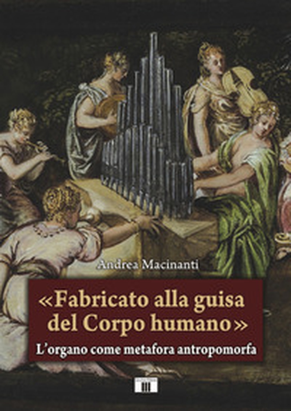 «Fabricato alla guisa del corpo humano». L'organo come metafora antropomorfa - Librerie.coop «Fabricato alla guisa del corpo humano». L'organo come metafora antropomorfa - Librerie.coop