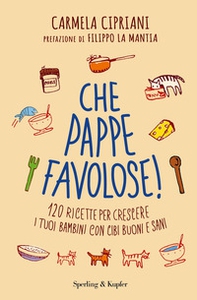 Che pappe favolose! 120 ricette per crescere i tuoi bambini con cibi buoni e sani - Librerie.coop