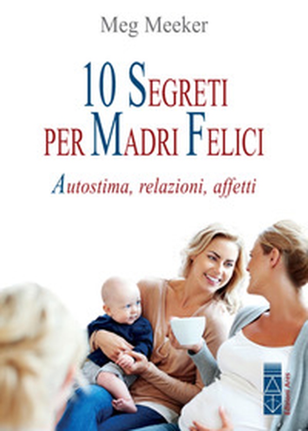 10 segreti per madri felici. Autostima, relazioni, affetti - Librerie.coop 10 segreti per madri felici. Autostima, relazioni, affetti - Librerie.coop