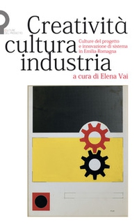 Creatività, cultura, industria. Culture del progetto e innovazione di sistema in Emilia-Romagna - Librerie.coop