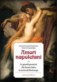 Amori napoletani. Le grandi passioni che hanno fatto la storia di Partenope - Librerie.coop