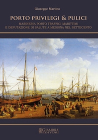 Porto, privilegi & pulici. Marineria, porto, traffici marittimi e Deputazione di Salute a Messina nel Settecento - Librerie.coop
