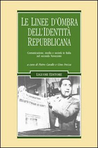 Le linee d'ombra dell'identità repubblicana. Comunicazione, media e società in Italia nel secondo Novecento - Librerie.coop