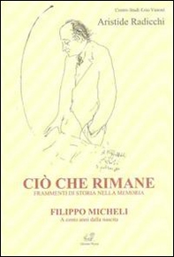 Ciò che rimane. Frammenti di storia nella memoria. Filippo Micheli a cento anni dalla nascita - Librerie.coop