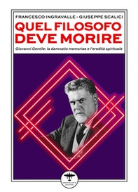 Quel filosofo deve morire. Giovanni Gentile: la damnatio memoriae e l'eredità spirituale - Librerie.coop