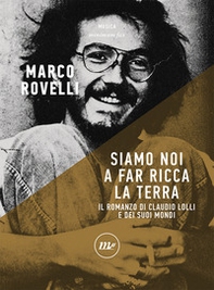 Siamo noi a far ricca la terra. Il romanzo di Claudio Lolli e dei suoi mondi - Librerie.coop