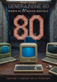 Generazione 80. Diario di un nativo digitale. Crescere e cambiare con la tecnologia - Librerie.coop Generazione 80. Diario di un nativo digitale. Crescere e cambiare con la tecnologia - Librerie.coop