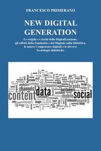 New digital generation. Le origini e i rischi della digitalizzazione, gli effetti della pandemia e del digitale sulla didattica, le nuove competenze digitali e le diverse tecnologie didattiche. - Librerie.coop