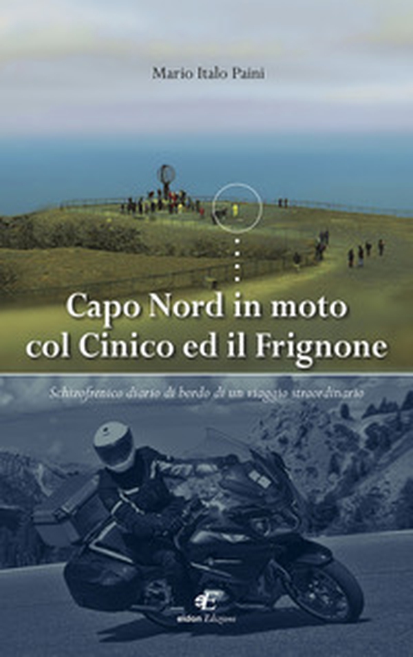 Capo Nord in moto col Cinico ed il Frignone. Schizofrenico diario di bordo di un viaggio straordinario - Librerie.coop Capo Nord in moto col Cinico ed il Frignone. Schizofrenico diario di bordo di un viaggio straordinario - Librerie.coop