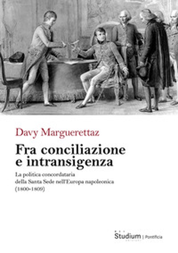 Fra conciliazione e intransigenza. La politica concordataria della Santa Sede nell'Europa napoleonica (1800-1809) - Librerie.coop Fra conciliazione e intransigenza. La politica concordataria della Santa Sede nell'Europa napoleonica (1800-1809) - Librerie.coop