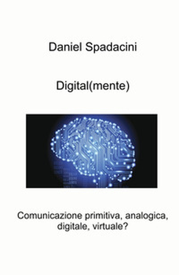 Digital(mente). Comunicazione primitiva, analogica, digitale, virtuale? - Librerie.coop Digital(mente). Comunicazione primitiva, analogica, digitale, virtuale? - Librerie.coop