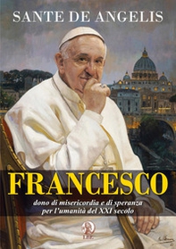 Francesco. Dono di misericordia e di speranza per l'umanità del XXI secolo - Librerie.coop