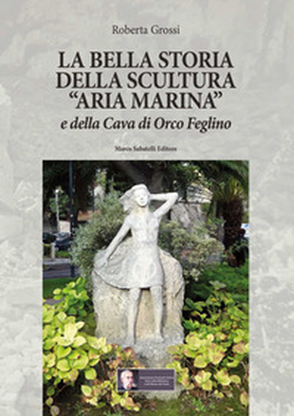La bella storia della scultura «Aria marina» e della Cava di Orco Feglino - Librerie.coop La bella storia della scultura «Aria marina» e della Cava di Orco Feglino - Librerie.coop