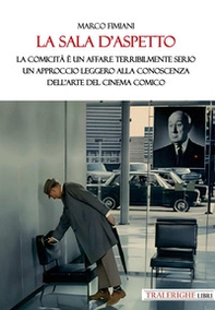 La sala d'aspetto. La comicità è un affare terribilmente serio. Un approccio leggero alla conoscenza dell'arte del cinema comico - Librerie.coop