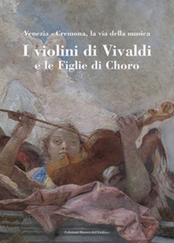 I violini di Vivaldi e le figlie di Choro. Venezia-Cremona, la via della musica. Ediz. italiana e inglese - Librerie.coop I violini di Vivaldi e le figlie di Choro. Venezia-Cremona, la via della musica. Ediz. italiana e inglese - Librerie.coop