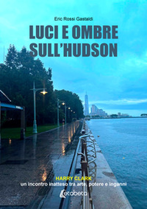 Luci e ombre sull'Hudson. Harry Clark, un incontro inatteso tra arte, potere e inganni - Librerie.coop