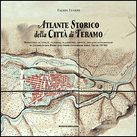 Atlante storico della città di Teramo. Repertorio di vedute, incisioni, planimetrie, dipinti, immagini fotografiche da Jacobello del Fiore alle prime fotografie aere - Librerie.coop