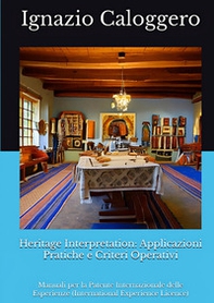 Heritage interpretation: applicazioni pratiche e criteri operativi. Manuali per la Patente Internazionale delle Esperienze (International Experience Licence) - Librerie.coop