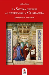 La Savona dei Papi, al centro della cristianità. Papa Sisto IV e i Richetti - Librerie.coop