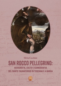 San Rocco pellegrino: agiografia, culto e iconografia del santo taumaturgo in Toscana e a Barga - Librerie.coop