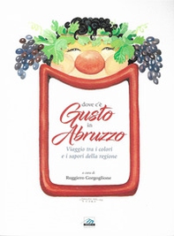 Dove c'è gusto in Abruzzo. Viaggio tra i colori e i sapori della regione - Librerie.coop
