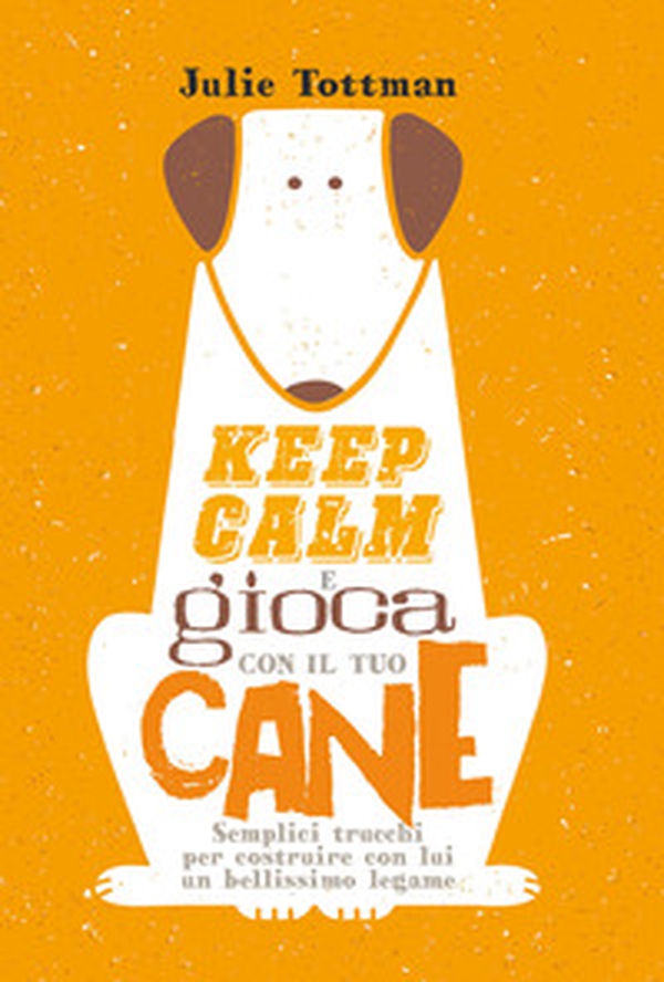 Keep calm e gioca con il tuo cane. Semplici trucchi per costruire con lui un bellissimo legame - Librerie.coop Keep calm e gioca con il tuo cane. Semplici trucchi per costruire con lui un bellissimo legame - Librerie.coop
