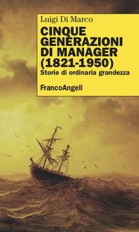 Cinque generazioni di manager (1821-1950). Storie di ordinaria grandezza - Librerie.coop