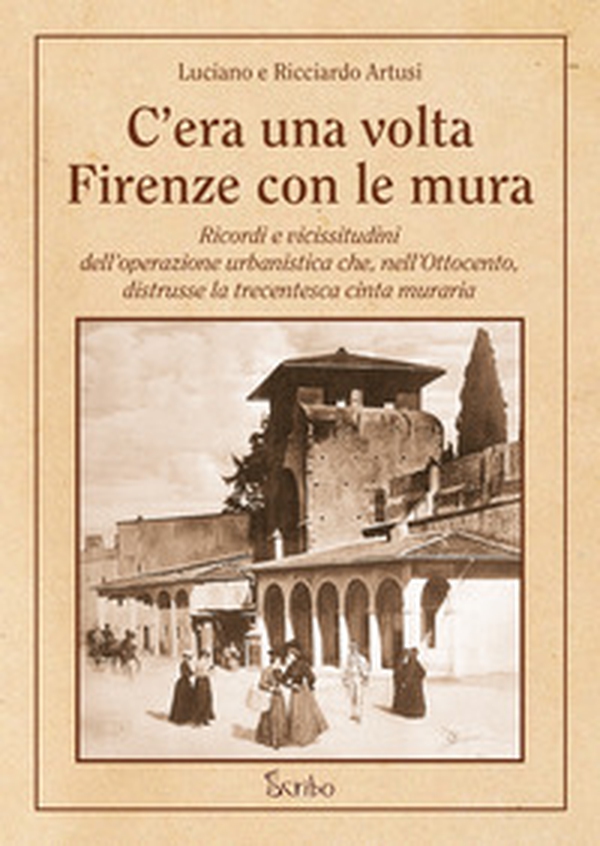C'era una volta Firenze con le mura. Ricordi e vicissitudini dell'operazione urbanistica che, nell'Ottocento, distrusse la trecentesca cinta muraria - Librerie.coop C'era una volta Firenze con le mura. Ricordi e vicissitudini dell'operazione urbanistica che, nell'Ottocento, distrusse la trecentesca cinta muraria - Librerie.coop