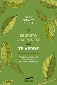 Il segreto giapponese del tè verde. Virtù, benefici e riti della bevanda più antica al mondo - Librerie.coop
