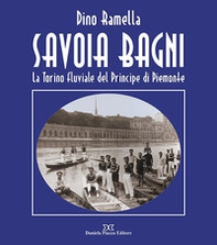 Savoia Bagni. La Torino fluviale del principe di Piemonte - Librerie.coop