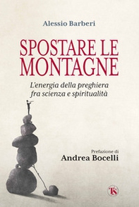 Spostare le montagne. L'energia della preghiera fra scienza e spiritualità - Librerie.coop