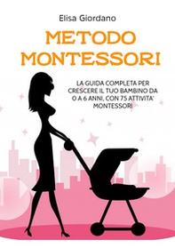Metodo Montessori. La guida completa per crescere il tuo bambino da 0 a 6 anni, con 75 attività Montessori - Librerie.coop