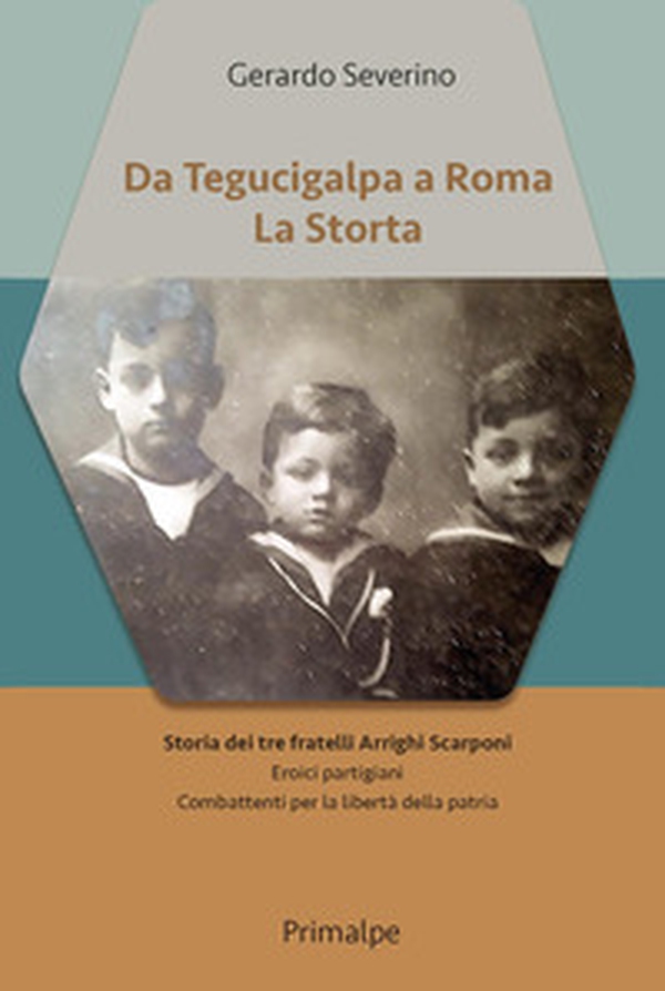 Da Tegucigalpa a Roma. La Storta. Storia dei tre fratelli Arrighi Scarponi. Eroici partigiani combattenti per la libertà della patria - Librerie.coop