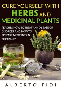 Cure yourself with herbs and medicinal plants. Teaches how to treat any disease or disorder and how to prepare medicines in the family - Librerie.coop