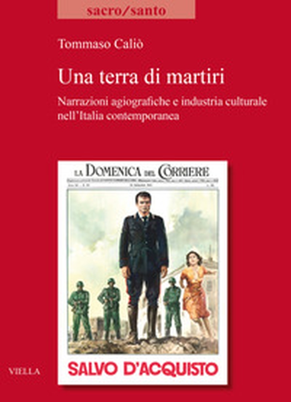 Una terra di martiri. Narrazioni agiografiche e industria culturale nell'Italia contemporanea - Librerie.coop Una terra di martiri. Narrazioni agiografiche e industria culturale nell'Italia contemporanea - Librerie.coop
