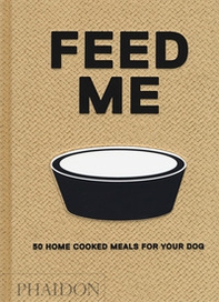 Feed me. 50 home cooked meals for your dog - Librerie.coop