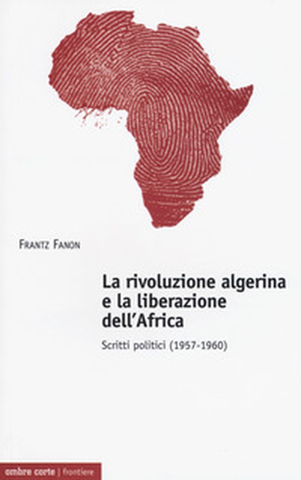 La rivoluzione algerina e la liberazione dell'Africa. Scritti politici (1957-1960) - Librerie.coop La rivoluzione algerina e la liberazione dell'Africa. Scritti politici (1957-1960) - Librerie.coop
