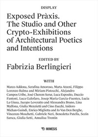 Exposed Pràxis. The studio and other crypto-exhibitions of architectural poetics and intentions - Librerie.coop