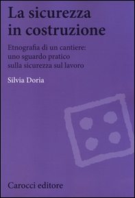 La sicurezza in costruzione. Etnografia di un cantiere: uno sguardo pratico sulla sicurezza sul lavoro - Librerie.coop