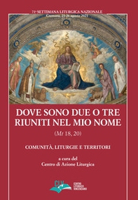 Dove sono due o tre riuniti nel mio nome (Mt 18, 20). Comunità, liturgie e territori - Librerie.coop