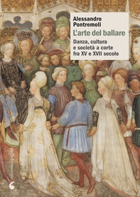 L'arte del ballare. Danza, cultura e società a corte fra XV e XVII secolo - Librerie.coop L'arte del ballare. Danza, cultura e società a corte fra XV e XVII secolo - Librerie.coop