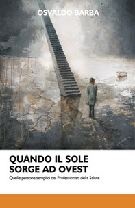 Quando il sole sorge ad Ovest. Quelle persone semplici dei professionisti della salute - Librerie.coop