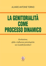 La genitorialità come processo dinamico. Evoluzione, sfide e influenze psicologiche nei modelli familiari - Librerie.coop