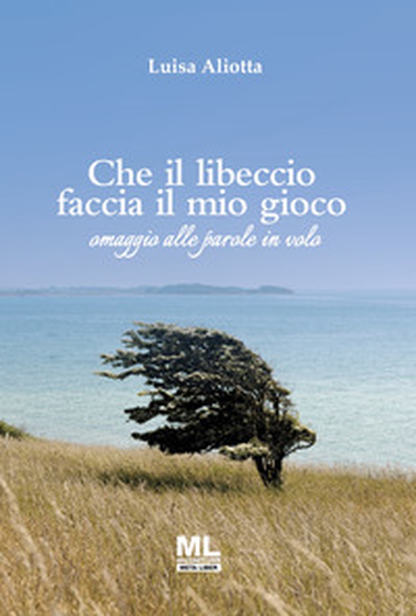 Che il libeccio faccia il mio gioco. Omaggio alle parole in volo - Librerie.coop Che il libeccio faccia il mio gioco. Omaggio alle parole in volo - Librerie.coop
