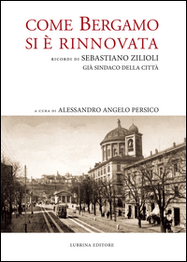Come Bergamo si è rinnovata. Ricordi di Sebastiano Zilioli, già sindaco della cità - Librerie.coop Come Bergamo si è rinnovata. Ricordi di Sebastiano Zilioli, già sindaco della cità - Librerie.coop