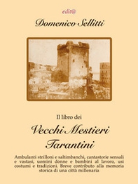 Il libro dei vecchi mestieri tarantini. Ambulanti strilloni e saltimbanchi, cantastorie sensali e vastasi, uomini donne e bambini al lavoro, usi costumi e tradizioni. Breve contributo alla memoria storica di una città millenaria - Librerie.coop